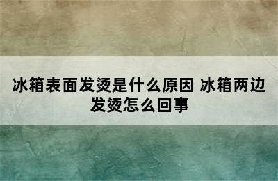 冰箱表面发烫是什么原因 冰箱两边发烫怎么回事